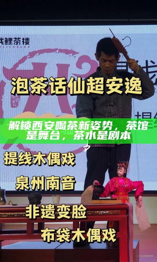 解锁西安喝茶新姿势,茶馆是舞台,茶水是剧本