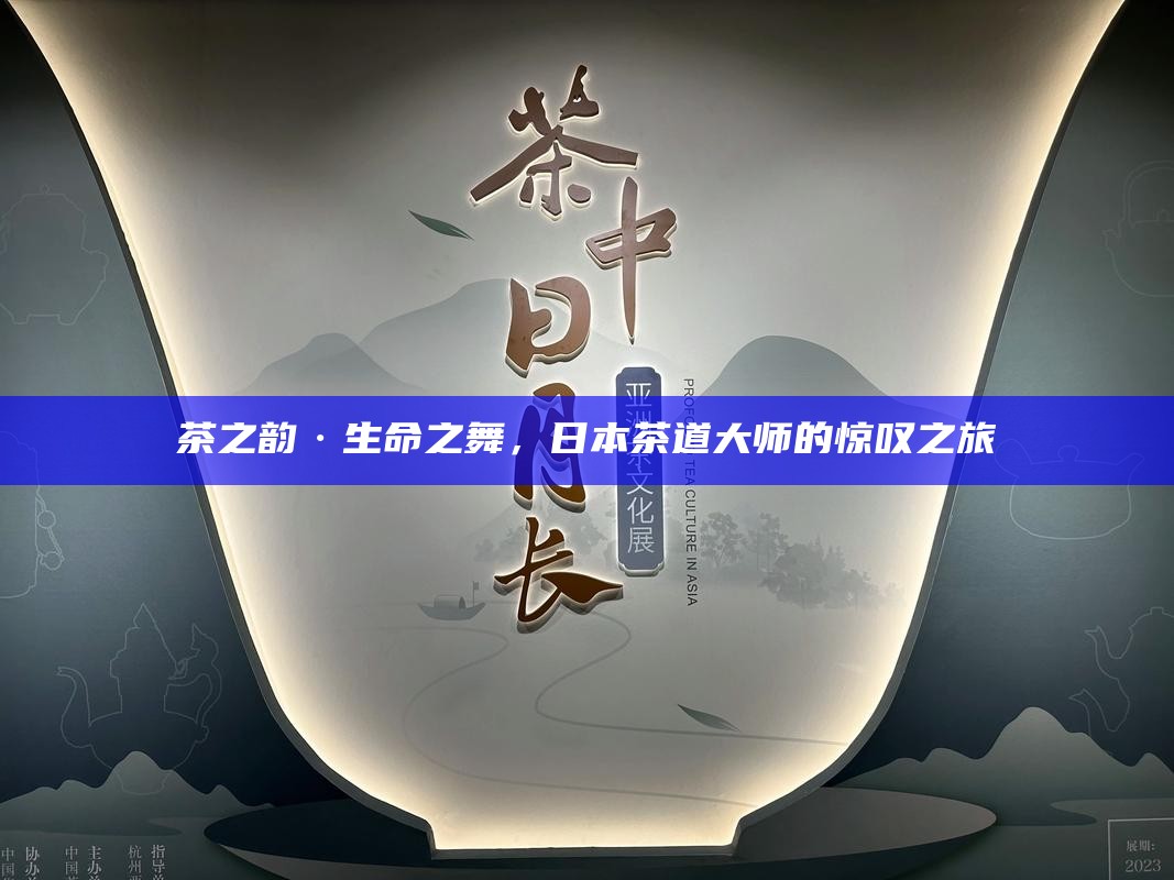 茶之韵·生命之舞，日本茶道大师的惊叹之旅