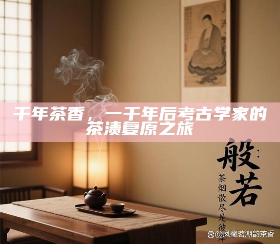 千年茶香，一千年后考古学家的茶渍复原之旅