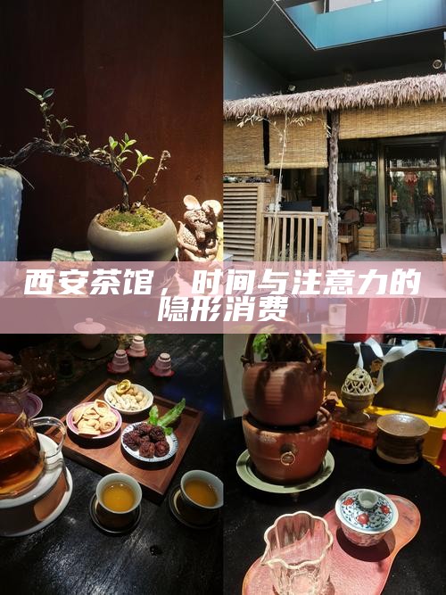 西安茶馆，时间与注意力的隐形消费